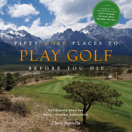 Fifty More Places to Play Golf Before You Die: Golf Experts Share the World's Greatest Destinations (Fifty Places to Go)