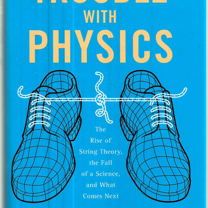The Trouble With Physics: The Rise of String Theory, the Fall of a Science, And What Comes Next