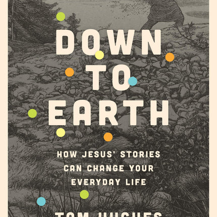 Down to Earth: How Jesus’ Stories Can Change Your Everyday Life