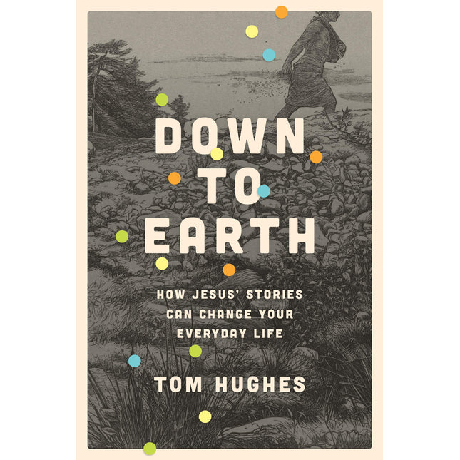 Down to Earth: How Jesus’ Stories Can Change Your Everyday Life
