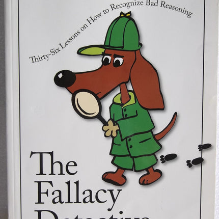 The Fallacy Detective: Thirty-Six Lessons on How to Recognize Bad Reasoning, 2nd Edition