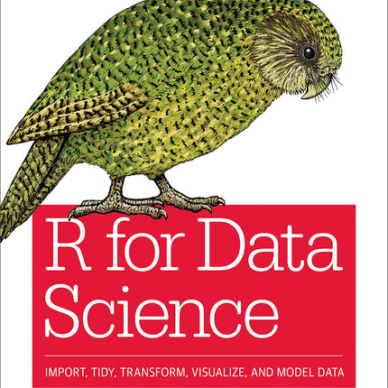 R for Data Science: Import, Tidy, Transform, Visualize, and Model Data