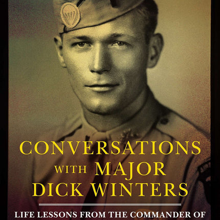 Conversations with Major Dick Winters: Life Lessons from the Commander of the Band of Brothers