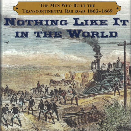 Nothing Like It in the World: The Men Who Built the Transcontinental Railroad, 1863-1869