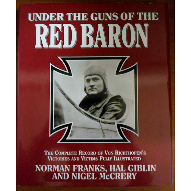 UNDER THE GUNS OF THE RED BARON: THE COMPLETE RECORD OF VON RICHTHOFEN'S VICTORIES AND VICTIMS