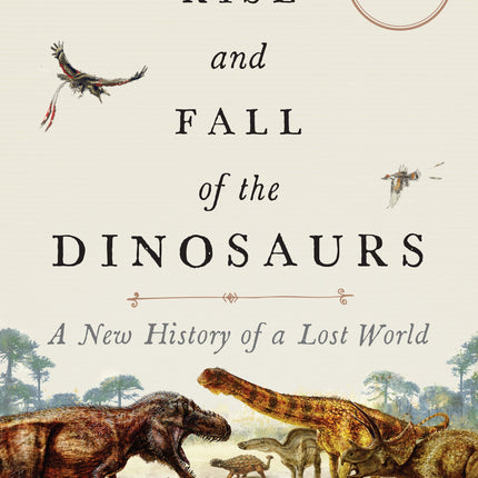 The Rise and Fall of the Dinosaurs: A New History of a Lost World