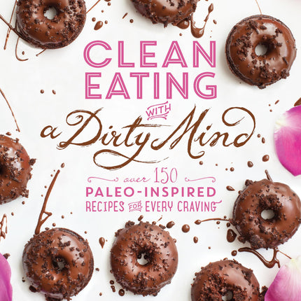 Clean Eating with a Dirty Mind: Over 150 Paleo-Inspired Recipes for Every Craving