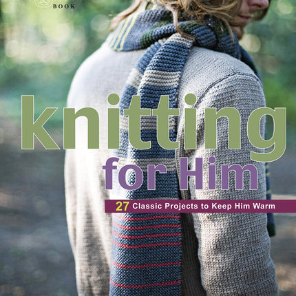 Knitting for Him: 27 Classic Projects to Keep Him Warm