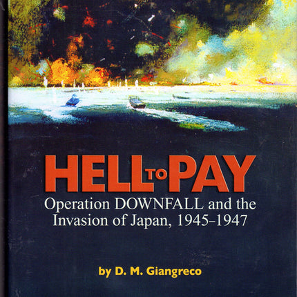 Hell to Pay: Operation Downfall and the Invasion of Japan, 1945-1947
