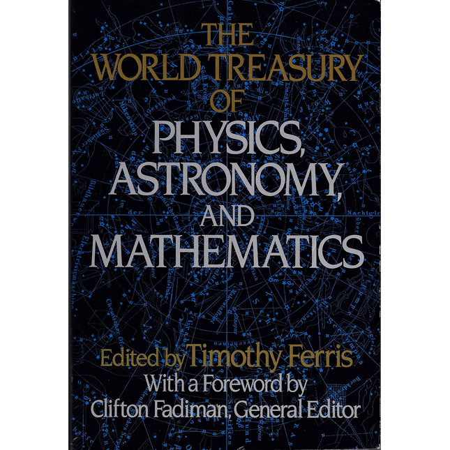 'THE WORLD TREASURY OF PHYSICS, ASTRONOMY, AND MATHEMATICS,EDITED BY TIMOTHY FERRIS, WITH A FOREWORD BY CLIFTON FADIMAN, GENERAL EDITOR'