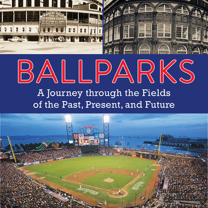 Ballparks: A Journey Through the Fields of the Past, Present, and Future