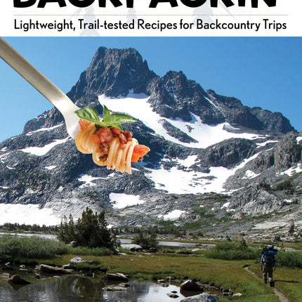 Lipsmackin' Backpackin': Lightweight, Trail-Tested Recipes For Backcountry Trips