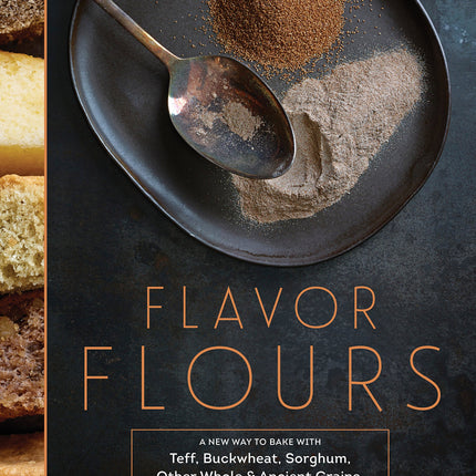 Flavor Flours: A New Way to Bake With Teff, Buckwheat, Sorghum, Other Whole & Ancient Grains, Nuts & Non-wheat Flours